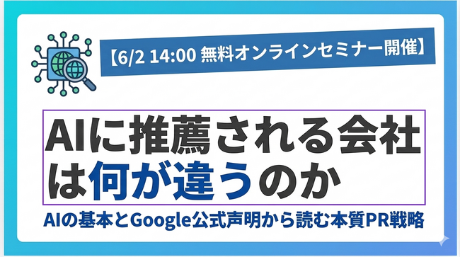 【6/2 14:00 無料オンラインセミナー開催】AIに推薦される会社は何が違うのか AIの基本とGoogle公式声明から読む本質PR戦略