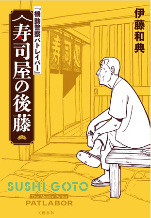 『機動警察パトレイバー』の勢いが止まらない！　シリーズ正統（?）続編、小説『寿司屋の後藤』発売決定！　「週刊文春エンタ＋　特集『機動警察パトレイバー』」発売3日で３刷決定！