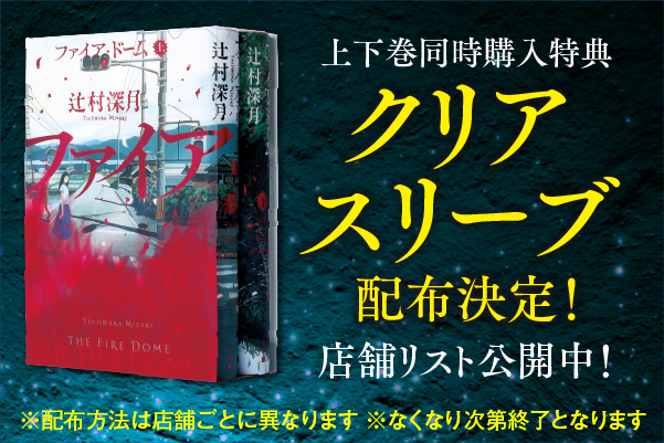 辻村深月『ファイア・ドーム』(6/5発売!) 上下巻同時購入特典、クリアスリーブ配布決定!