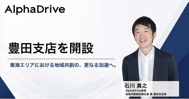 AlphaDrive、愛知県豊田市に「豊田支店」を開設。AlphaDrive東海 地域共創統括責任者 兼 豊田支店長として石川 真之が就任。