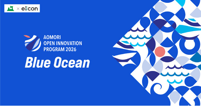 【 青森県 × eiicon 】“青森発”の共創が、今年も動き出す。『AOMORI OPEN INNOVATION PROGRAM 2026「Blue Ocean」』始動