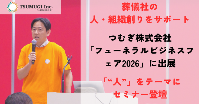 【葬儀社の人・組織創りサポート】つむぎ株式会社が「フューネラルビジネスフェア2026」に出展。「“人”で勝つ会社は何をしているのか？」をテーマにセミナー登壇