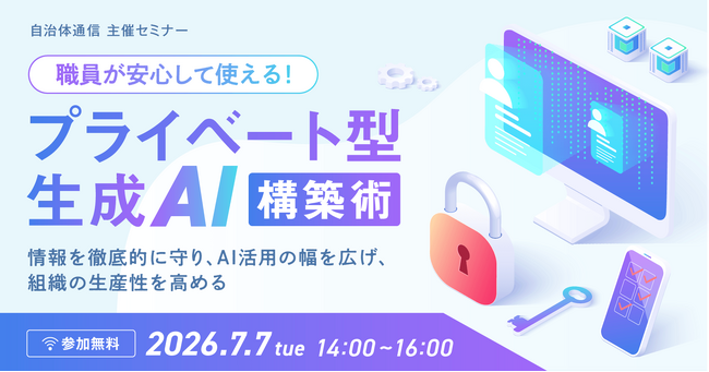 【2026年7月7日開催決定！】自治体通信 主催セミナー「職員が安心して使える！『プライベート型生成AI』構築術～情報を徹底的に守り、AI活用の幅を広げ、組織の生産性を高める～」