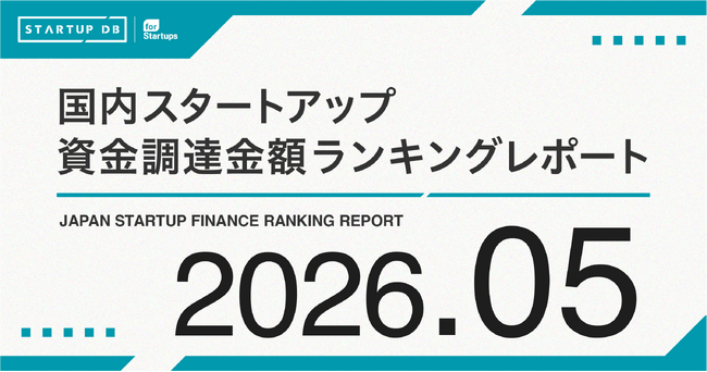 【STARTUP DB】調査結果　スタートアップ資金調達金額ランキング（2026年5月）