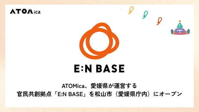 ATOMica、愛媛県が運営する官民共創拠点「E:N BASE」を松山市（愛媛県庁内）にオープン
