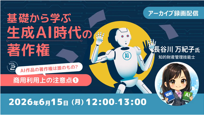 【生成AI】AI作品の著作権は誰のもの？商用利用上の注意点を知ろう！6/15（月）・22（月）好評セミナー「基礎から学ぶ生成AI時代の著作権Vol.2・Vol.3」のアーカイブ映像を無料配信!!
