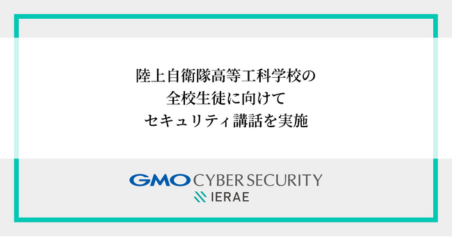 GMOサイバーセキュリティ byイエラエ、陸上自衛隊高等工科学校で「ITリテラシー・サイバーセキュリティ講話」を実施