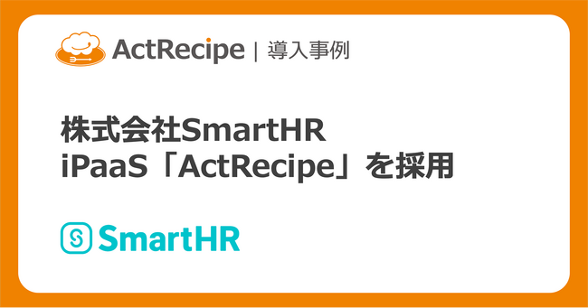 iPaaS「ActRecipe」を株式会社SmartHRが労務業務の効率化で採用
