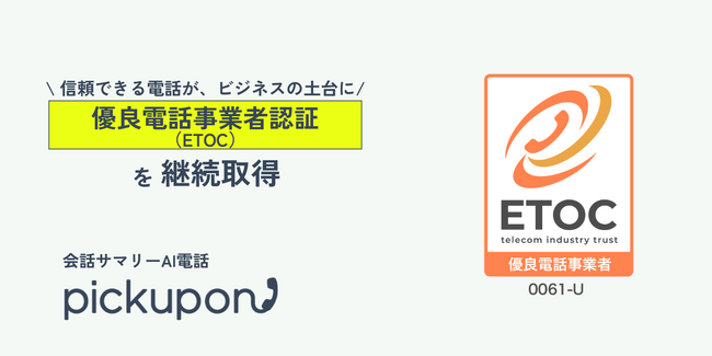 AIクラウド電話「pickupon」、「優良電話事業者認証（ETOC）」を継続取得ーー電話の品質・安全基準を満たす優良事業者として引き続き認定