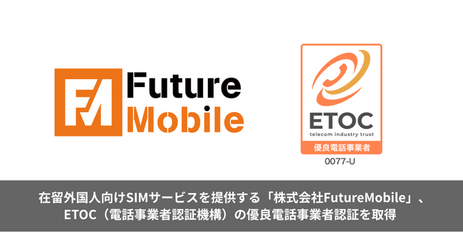 在留外国人向けSIMサービスを提供する「株式会社FutureMobile」、ETOC（電話事業者認証機構）の優良電話事業者認証を取得 ー在留外国人が安心して利用できる通信環境づくりを推進ー