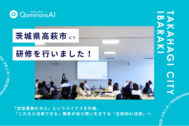 QommonsAI活用研修を茨城県高萩市（たかはぎし）で実施--「定型業務だから」というバイアスを打破、職員が自ら問いを立てる「主体的AI活用」へ