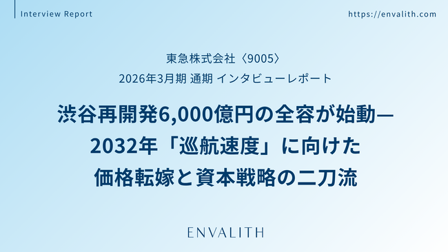 渋谷再開発6,000億円の全容が始動 ─「東急」のインタビューレポートを配信｜次世代型の株式リサーチ「ENVALITH（エンヴァリス）」