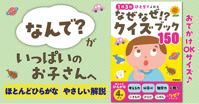 【4歳からひとり読みOK】子どもの「なんで？」に困る、おうちのかた必見！　考える力を育む『なぜなぜ！？クイズブック150』新発売！