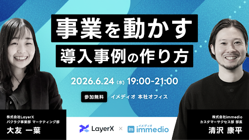【6/24オフライン開催】100本の事例が証明した、事業を動かす導入事例の作り方。immedio×LayerXが語る、商談・受注を最大化するコンテンツ戦略とオフレコ舞台裏
