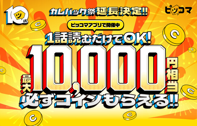 ピッコマ10周年記念『カムバック祭』延長決定！ 戻るなら今！最大1万円相当のコインがもらえるチャンス、第2弾が本日よりスタート！