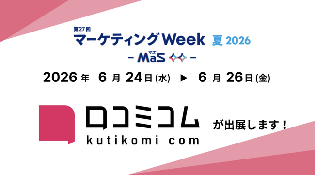 「口コミコム」が第27回マーケティングWeek夏 2026 に2エリア出展 ー6月24日（水）～6月26日（金）@東京ビッグサイト
