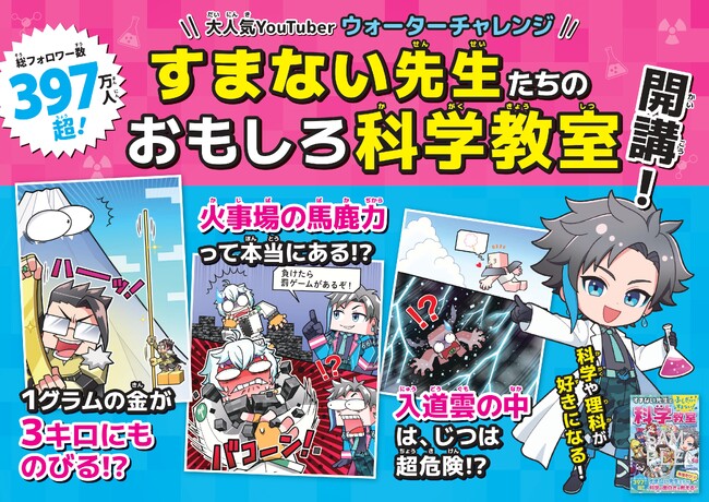 【予約開始】総フォロワー数397万人超えの大人気YouTuber「ウォーターチャレンジ」の最新刊が登場！科学の面白さが学べる『ふしぎすぎてすまない！ すまない先生の科学教室』が7月22日（水）発売！