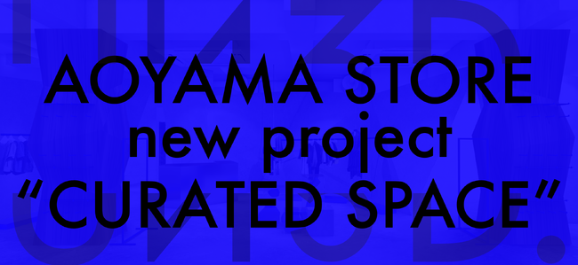 UN3D.青山店、新プロジェクト「CURATED SPACE」を始動