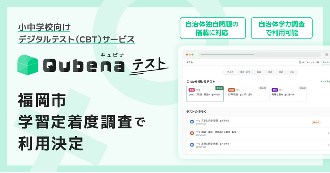 小中学校向けデジタルテスト（CBT）サービス「キュビナ テスト」、今年度の福岡県福岡市の「学習定着度調査」で利用が決定　～自治体独自の問題搭載への対応により、7月・11月に市立全中学校で利用～