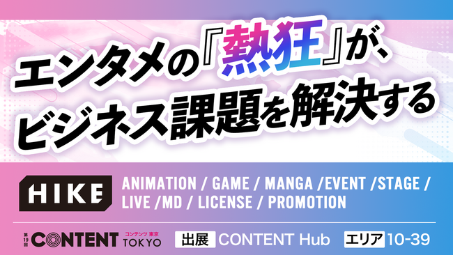 【明日より開催！第19回 コンテンツ東京】エンタメの「熱狂」が、ビジネス課題を解決する。HIKEが紹介するココロを動かす「クリエイティビティ」