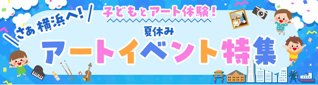横浜のアートイベント検索サイト　ヨコハマ・アートナビ　「さあ横浜へ！子どもとアート体験！夏休みアートイベント特集」公開のご案内