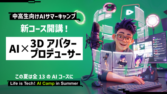 ライフイズテック、中高生向けAIサマーキャンプに新コース「AI × 3Dアバタープロデューサー」を追加。開催会場を東京科学大・早稲田大・立命館大へ拡大