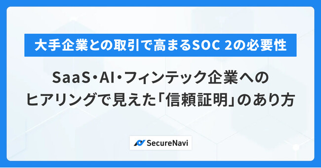 大手企業との取引で高まるSOC 2の必要性。SaaS・AI・フィンテック企業へのヒアリングで見えた「信頼証明」のあり方