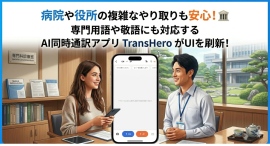 病院や役所での複雑なやり取りも安心!専門用語や敬語にも対応するAI同時通訳アプリ「TransHero」がUIを刷新 病院や役所での複雑なやり取りも安心!専門用語や敬語にも対応するAI同時通訳アプリ「TransHero」がUIを刷新