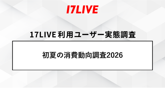 「17LIVEラボ」調査第2弾『初夏の消費動向調査2026』8割以上が支出や節約を意識！それでも「健康」「趣味」は削れない！物価高時代の“メリハリ消費”実態が明らかに