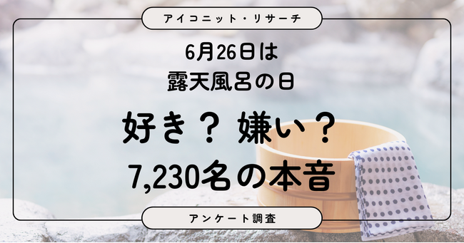 【6月26日は露天風呂の日】好きな人は75％！それでも約8割は「虫」など気になることあり　露天風呂の魅力と本音　7,230人に聞いてみた【SEO・AIO時代に効く一次データ・アンケート調査受託】