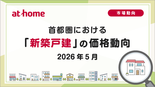 【アットホーム調査】首都圏における「新築戸建」の価格動向(2026年5月)