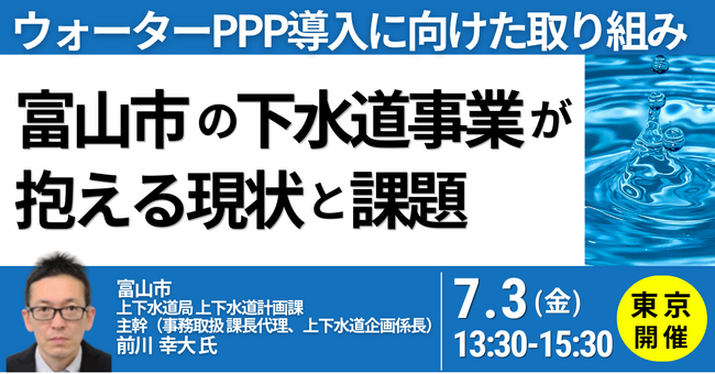 【JPIセミナー】「富山市の下水道事業が抱える現状と課題及びウォーターPPP導入に向けた取り組み」7月3日(金)＜東京開催＞