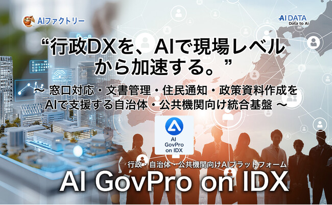 “行政DXを、AIで現場レベルから加速する。”「AI GovPro on IDX」リリース　～ 窓口対応・文書管理・住民通知・政策資料作成をAIで支援する自治体・公共機関向け統合基盤 ～