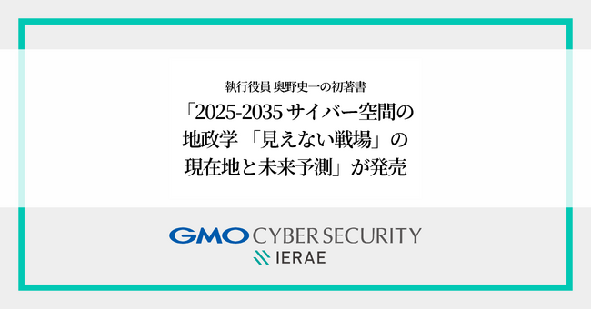 GMOサイバーセキュリティ byイエラエ 執行役員 奥野史一、AI時代のサイバー地政学を解説する初著書を出版