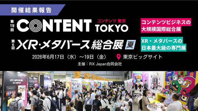 「第19回 コンテンツ東京」「第6回 XR・メタバース総合展【夏】」盛況のうちに閉幕―コンテンツ、IP、マーケティング、XRの最先端製品が東京ビッグサイトに集結