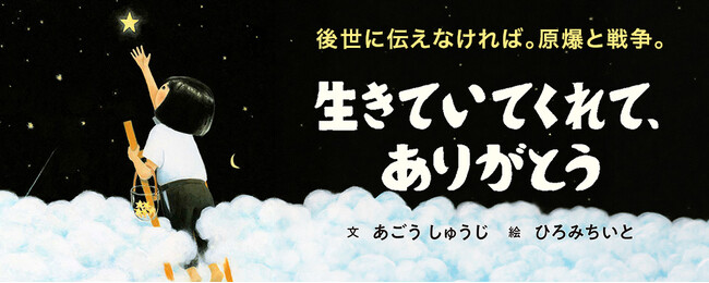 【新刊情報】「後世に伝えなければ。原爆と戦争」その強い想いから生まれた絵本。ひとり生きのびた少女の証言。『生きていてくれて、ありがとう』（あごうしゅうじ・文／ひろみちいと・絵）7/14刊行