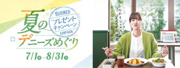 デニーズ　夏のプレゼントキャンペーン
「夏のデニーズめぐり」開催
「JTBトラベルギフト5万円分」や「リカバリーウェア」など
豪華景品が総勢143名様に当たる！
‐7月1日（水）～ 8月31日（月）‐