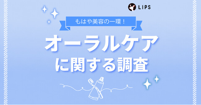 オーラルケアなにしてる？美容感度が高いLIPSユーザー1,334人にオーラルケアの使用状況・好みを調査！