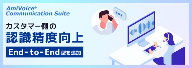 コンタクトセンターにおけるカスタマーの発話認識精度が大幅に向上　AI音声認識ソリューション「AmiVoice Communication Suite」にEnd-to-End型音声認識エンジンを追加