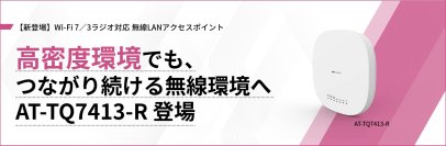 【新発売】Wi-Fi 7・6GHz帯対応、3ラジオ仕様の無線LANアクセスポイント「AT-TQ7413-R」が登場