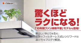 驚くほどラクになる!「10年間ファン掃除不要」モデルも登場!暮らしにゆとりを生む、最新のフィルターレス式レンジフードの選び方をブログで解説。 驚くほどラクになる!「10年間ファン掃除不要」モデルも登場!暮らしにゆとりを生む、最新のフィルターレス式レンジフードの選び方をブログで解説。