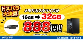 【ドスパラ】新品対象モデルのカスタマイズがお得 メモリ倍増・電源アップグレードが各888円 SSDや水冷ファンも特別価格でご提供『カスタマイズキャンペーン』 【ドスパラ】新品対象モデルのカスタマイズがお得 メモリ倍増・電源アップグレードが各888円 SSDや水冷ファンも特別価格でご提供『カスタマイズキャンペーン』