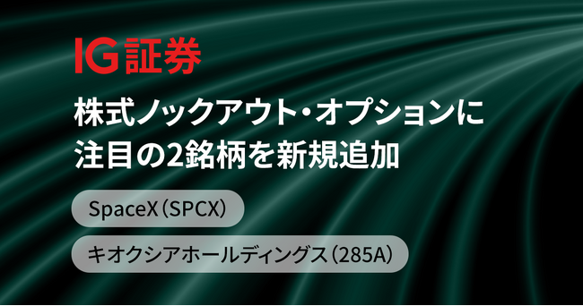 IG証券、株式ノックアウト・オプションに注目の2銘柄を新規追加 - SpaceX（SPCX）・キオクシアホールディングス（285A）