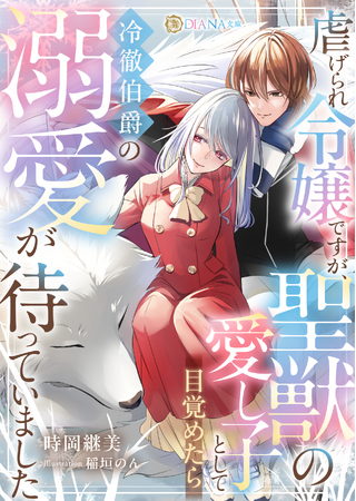 DIANA文庫『虐げられ令嬢ですが、聖獣の愛し子として目覚めたら冷徹伯爵の溺愛が待っていました』2026年7月6日に発売！