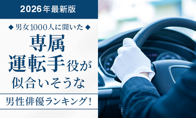 【男女1000人に聞いた】専属運転手役が似合いそうな男性俳優ランキング！2026年最新版