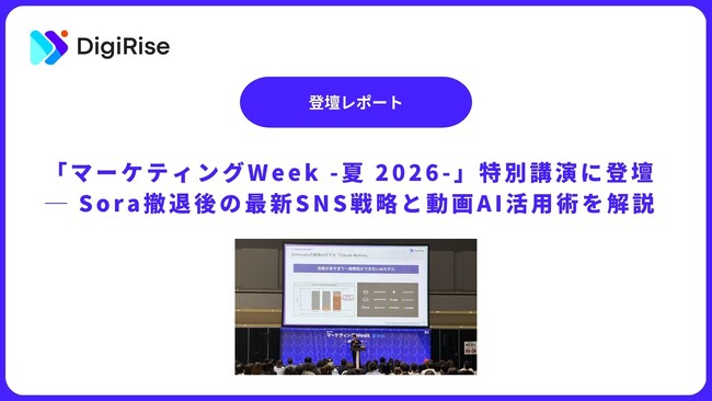 【デジライズ】代表 茶圓将裕が「マーケティングWeek -夏 2026-」特別講演に登壇─ Sora撤退後の最新SNS戦略と動画AI活用術を解説