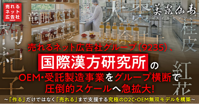 売れるネット広告社グループ（9235）、国際漢方研究所のOEM・受託製造事業をグループ横断で圧倒的スケールへ急拡大！～「作る」だけではなく「売れる」まで支援する究極のD2C・OEM無双モデルを構築～