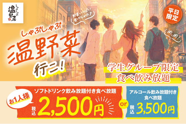 【しゃぶしゃぶ温野菜】初の学生限定プラン！食べ放題＋飲み放題で2,500円ポッキリ!!「学生グループ限定食べ飲み放題」が登場 ～40品以上の食べ放題とソフトドリンク飲み放題がセット～