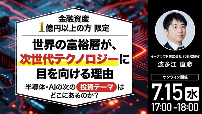 7月15日（水）17時よりオンライン開催！【金融資産1億円以上の方限定】半導体・AIの次の「投資テーマ」はどこにあるのか？