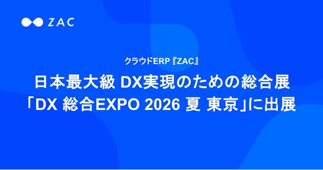 クラウドERP『ZAC』、日本最大級 DX実現のための総合展「DX 総合EXPO 2026 夏 東京」に出展